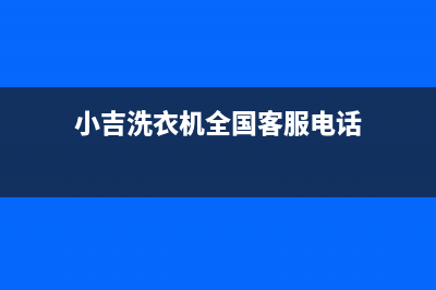 小吉洗衣机全国统一服务热线售后24小时400(小吉洗衣机全国客服电话)