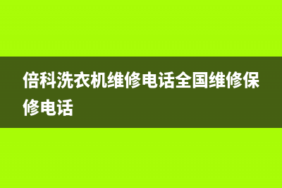 倍科洗衣机维修售后售后网点服务预约(倍科洗衣机维修电话全国维修保修电话)