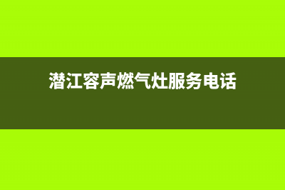 潜江容声(Ronshen)壁挂炉售后电话(潜江容声燃气灶服务电话)