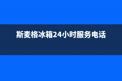 斯麦格冰箱24小时服务热线电话(2023更新(斯麦格冰箱24小时服务电话)