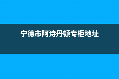 宁德市阿诗丹顿灶具售后维修电话号码2023已更新(400)(宁德市阿诗丹顿专柜地址)