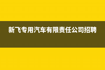 钦州市新飞集成灶400服务电话2023已更新(2023更新)(新飞专用汽车有限责任公司招聘)