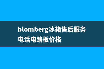 BLOMBERG冰箱售后服务中心（厂家400）(blomberg冰箱售后服务电话电路板价格)