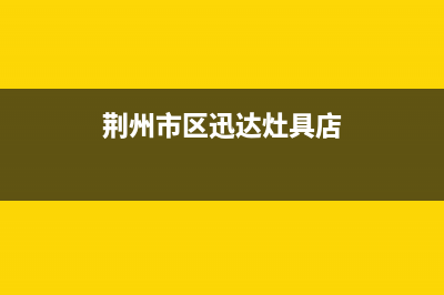 荆州市区迅达灶具维修中心2023已更新(网点/更新)(荆州市区迅达灶具店)