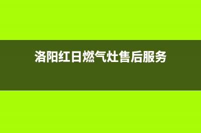 洛阳市红日集成灶维修点地址2023已更新(400/联保)(洛阳红日燃气灶售后服务)