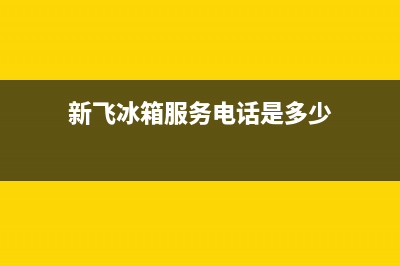 新飞冰箱服务24小时热线(2023更新)(新飞冰箱服务电话是多少)