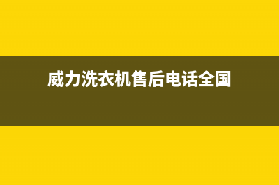 威力洗衣机售后服务电话号码售后24小时客服(威力洗衣机售后电话全国)