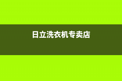 日立洗衣机全国服务全国统一联保服务(日立洗衣机专卖店)