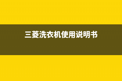 三菱洗衣机24小时人工服务全国统一厂家售后专线(三菱洗衣机使用说明书)