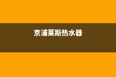 京浦莱斯（JINGPULAISI）油烟机服务热线电话24小时2023已更新[客服(京浦莱斯热水器)