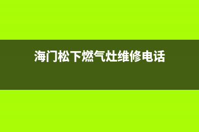 海门松下燃气灶24小时上门服务2023已更新(今日(海门松下燃气灶维修电话)