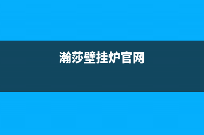 钦州市瀚莎壁挂炉全国服务电话(瀚莎壁挂炉官网)