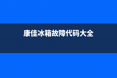 康佳冰箱服务中心2023已更新(每日(康佳冰箱故障代码大全)