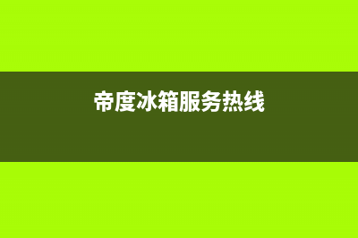 帝度冰箱服务24小时热线电话号码2023已更新（今日/资讯）(帝度冰箱服务热线)