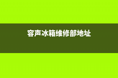 容声冰箱维修24小时上门服务已更新(容声冰箱维修部地址)