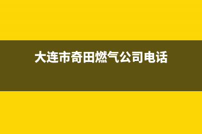 大连市奇田燃气灶售后维修电话号码2023已更新(厂家400)(大连市奇田燃气公司电话)