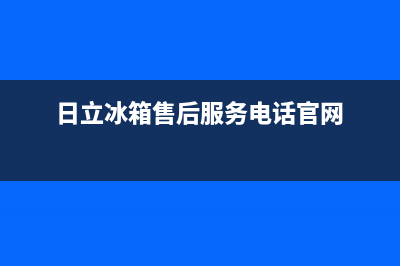 日立冰箱售后服务电话24小时电话多少已更新(今日资讯)(日立冰箱售后服务电话官网)