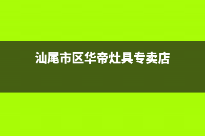 汕尾市区华帝灶具全国售后电话2023已更新(2023/更新)(汕尾市区华帝灶具专卖店)