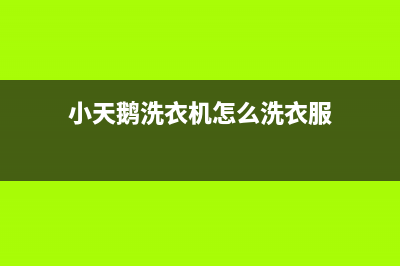 小天鹅洗衣机服务电话统一24小时服务受理中心(小天鹅洗衣机怎么洗衣服)