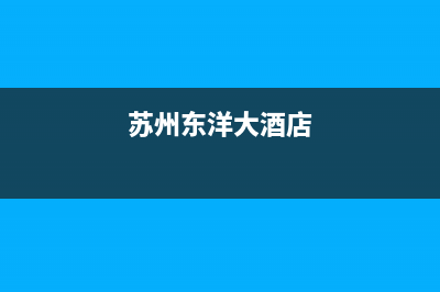 苏州市区东洋(TOYO)壁挂炉维修电话24小时(苏州东洋大酒店)