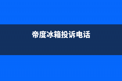 帝度冰箱上门服务电话号码已更新(厂家热线)(帝度冰箱投诉电话)