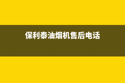 保利泰油烟机售后服务热线的电话2023已更新(今日(保利泰油烟机售后电话)