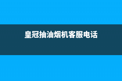 皇朝油烟机客服电话2023已更新(400)(皇冠抽油烟机客服电话)