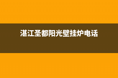 湛江圣都阳光壁挂炉售后服务热线(湛江圣都阳光壁挂炉电话)