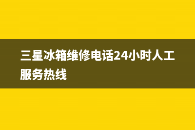 三星冰箱维修电话号码(网点/资讯)(三星冰箱维修电话24小时人工服务热线)