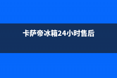 卡萨帝冰箱24小时人工服务已更新[服务热线](卡萨帝冰箱24小时售后)