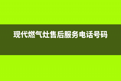 南京市现代灶具售后电话2023已更新(厂家400)(现代燃气灶售后服务电话号码)