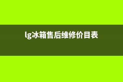 LG冰箱售后维修点查询已更新(电话)(lg冰箱售后维修价目表)