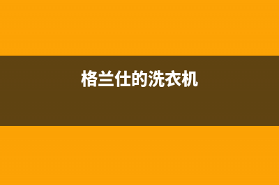 格兰仕洗衣机服务电话全国统一厂家售后客服报修电话(格兰仕的洗衣机)