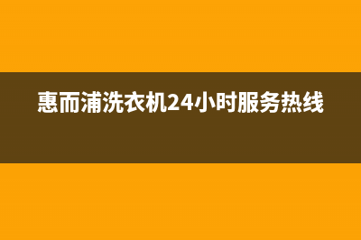 惠而浦洗衣机24小时服务热线全国统一厂家售后网点400认证(惠而浦洗衣机24小时服务热线)