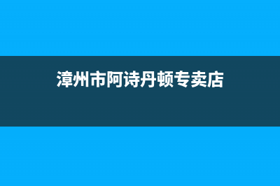 漳州市阿诗丹顿集成灶全国24小时服务热线2023已更新(厂家400)(漳州市阿诗丹顿专卖店)