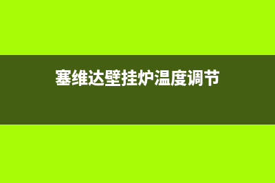 潜江赛度壁挂炉全国售后服务电话(塞维达壁挂炉温度调节)