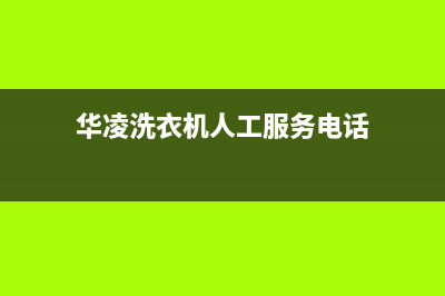 华凌洗衣机人工服务热线全国统一厂家售后网点400(华凌洗衣机人工服务电话)