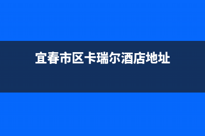 宜春市区卡瑞尔壁挂炉维修电话24小时(宜春市区卡瑞尔酒店地址)