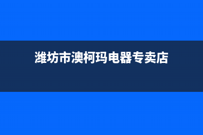 潍坊市区澳柯玛燃气灶人工服务电话2023已更新(今日(潍坊市澳柯玛电器专卖店)