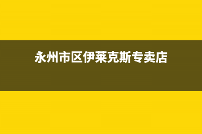 永州市区伊莱克斯燃气灶全国24小时服务热线2023已更新(2023更新)(永州市区伊莱克斯专卖店)