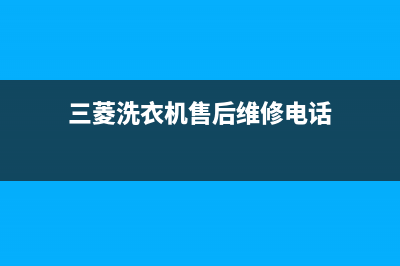 三菱洗衣机服务24小时热线售后维修中心地址(三菱洗衣机售后维修电话)