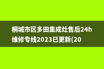 桐城市区多田集成灶售后24h维修专线2023已更新(2023/更新)