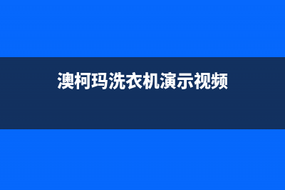 澳柯玛洗衣机人工服务热线人工服务(澳柯玛洗衣机演示视频)