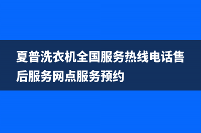 夏普洗衣机全国服务热线电话售后服务网点服务预约