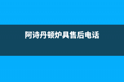 铁岭阿诗丹顿灶具服务中心电话2023已更新(全国联保)(阿诗丹顿炉具售后电话)