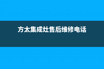 包头市方太集成灶售后服务维修电话已更新(方太集成灶售后维修电话)