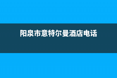 阳泉市意特尔曼(ITALTHERM)壁挂炉维修电话24小时(阳泉市意特尔曼酒店电话)