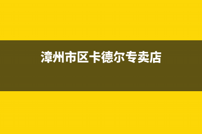 漳州市区卡德尔壁挂炉服务热线电话(漳州市区卡德尔专卖店)