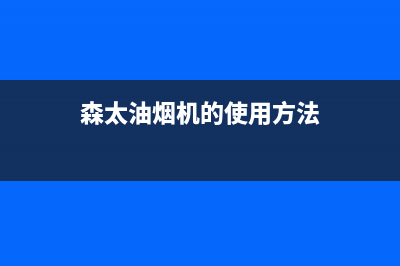 森太郎油烟机售后维修电话2023已更新(网点/电话)(森太油烟机的使用方法)