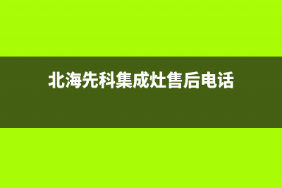 北海先科集成灶人工服务电话2023已更新(网点/电话)(北海先科集成灶售后电话)